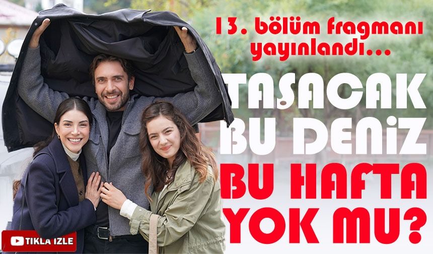 Taşacak Bu Deniz dizisinin yeni bölümü neden yok? Yayın tarihi ne zaman? ; İşte 13. Bölüm Fragmanı