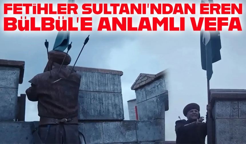Fetihler Sultanı’ndan Eren Bülbül’e Anlamlı Vefa; Sancağı Eren Dikti