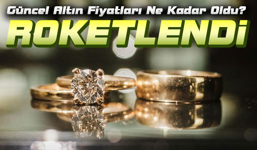 Altın Bugün Roketledi! Güncel Altın Fiyatları Ne Kadar Oldu?