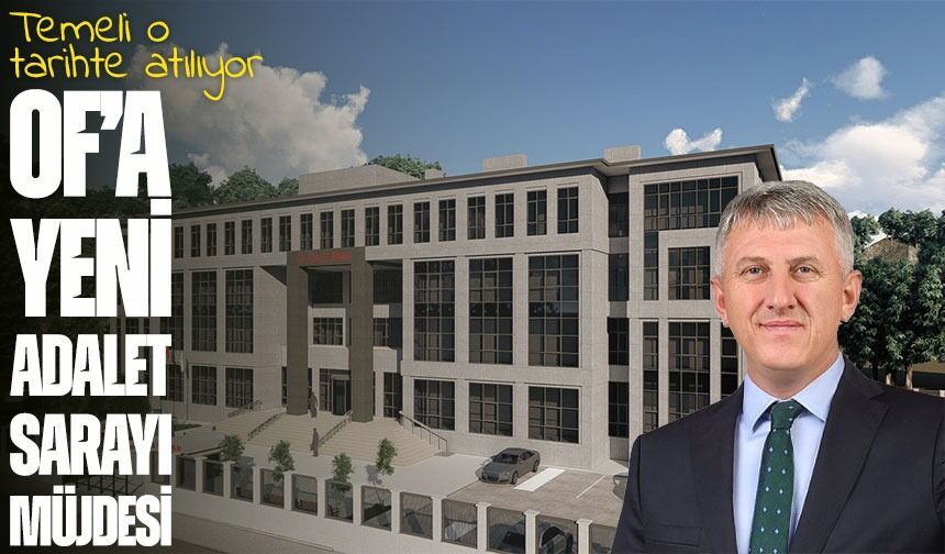 Of’a Yeni Adalet Sarayı Müjdesi: Temel 5 Aralık’ta Atılıyor