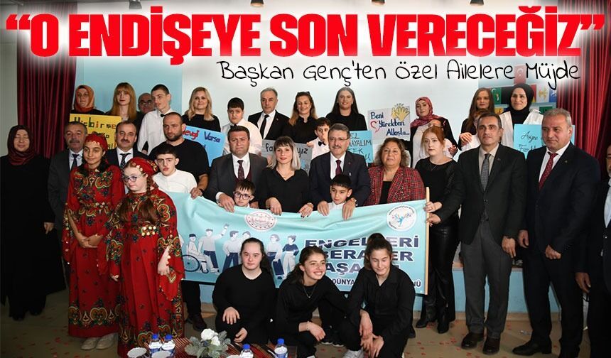 Başkan Genç’ten Özel Ailelere Müjde:“Özel Bireylerimiz İçin En Güvenli Ortamı Sunacağız”
