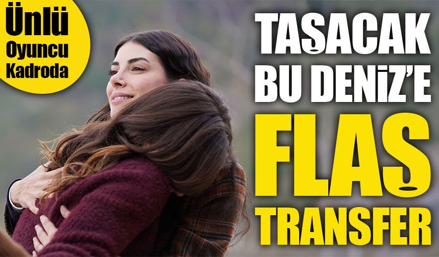 TRT 1’in Sevilen Dizisi Taşacak Bu Deniz’e Flaş Transfer: Ünlü Oyuncu Kadroda