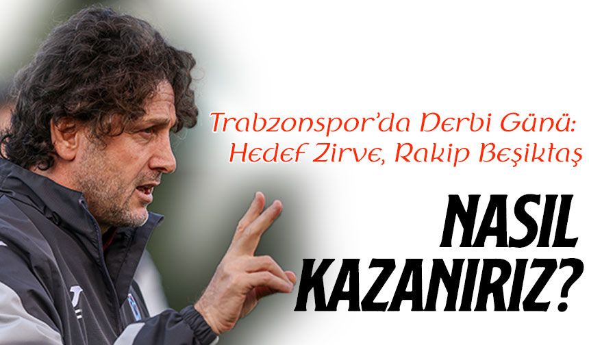 Trabzonspor’da Derbi Günü: Hedef Zirve, Rakip Beşiktaş