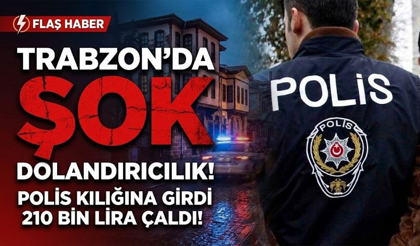 Trabzon’da “polis” kılığında dolandırıcılık: 210 bin lirasını kaptırdı