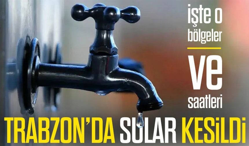 Trabzon'da Su Kesintisi Uyarısı! 11 Haziran'da 3 Mahalleye Saatlerce Su Verilemeyecek