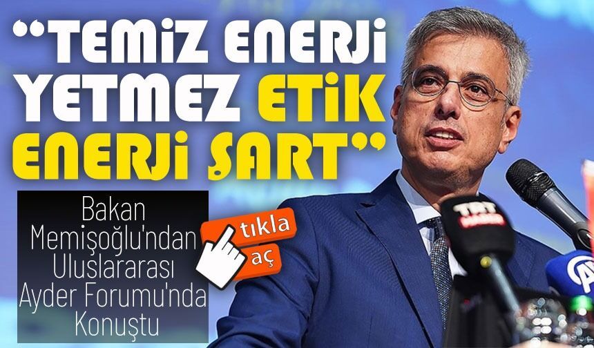 “Temiz Enerji Yetmez, Etik Enerji Şart” ; Bakan Memişoğlu’ndan Çarpıcı Mesajlar