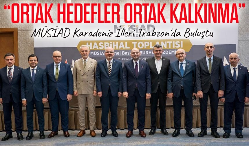 MÜSİAD, Karadeniz İllerini Trabzon'da Buluşturdu: Planlı Yatırım İçin Güç Birliği Mesajı
