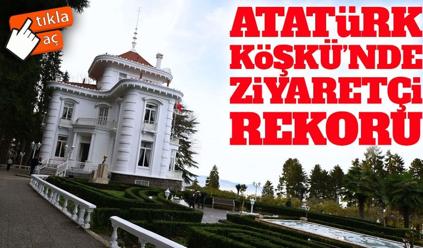 Atatürk Köşkü’nde ziyaretçi rekoru: 2025 yılında büyük ilgi gördü