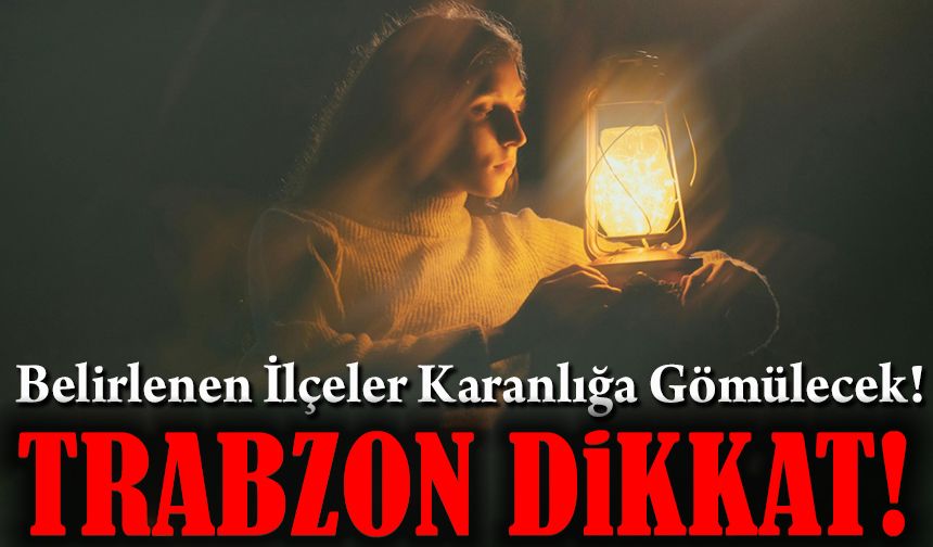 Trabzon Dikkat! Belirlenen İlçeler Karanlığa Gömülecek! İşte Saat Saat O Liste!