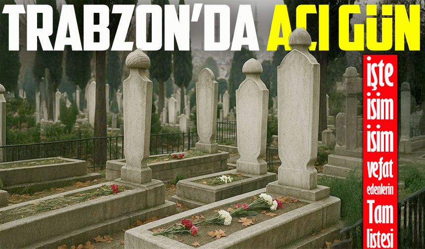 Trabzon'da Acı Liste Yenilendi; İşte Ramazan'ın 12. Gününde Vefat Edenler!