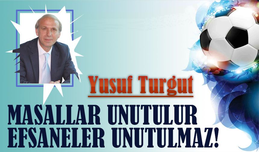 Masallar Unutulur Efsaneler Unutulmaz!