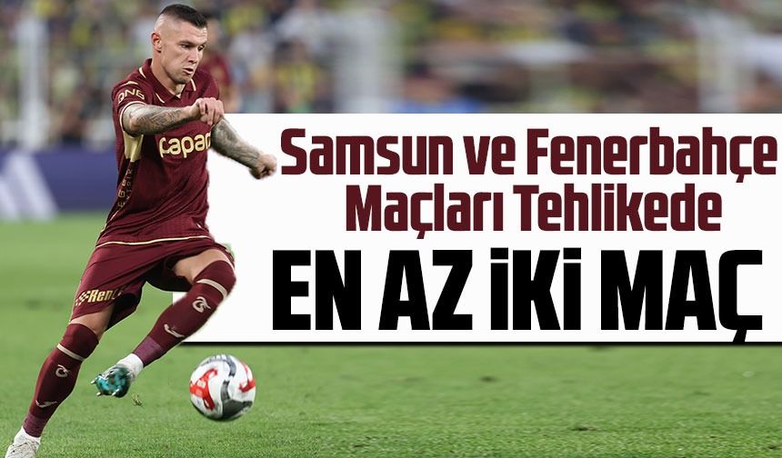 Zubkov’dan Kötü Haber: Samsunspor ve Fenerbahçe Maçları Tehlikede