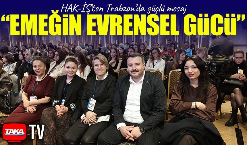 HAK-İŞ’ten Trabzon’da güçlü mesaj: “Emeğin Evrensel Gücü” vurgusu