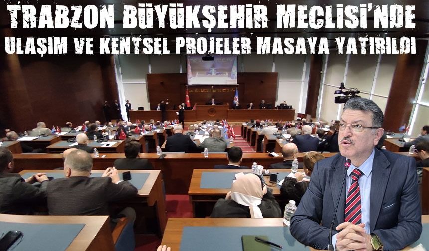 Trabzon Büyükşehir Meclisi'nde Ulaşım ve Kentsel Projeler Masaya Yatırıldı