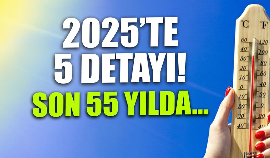 2025'te 5 Detayı! Son 55 Yılın En Sıcak 5'inci...