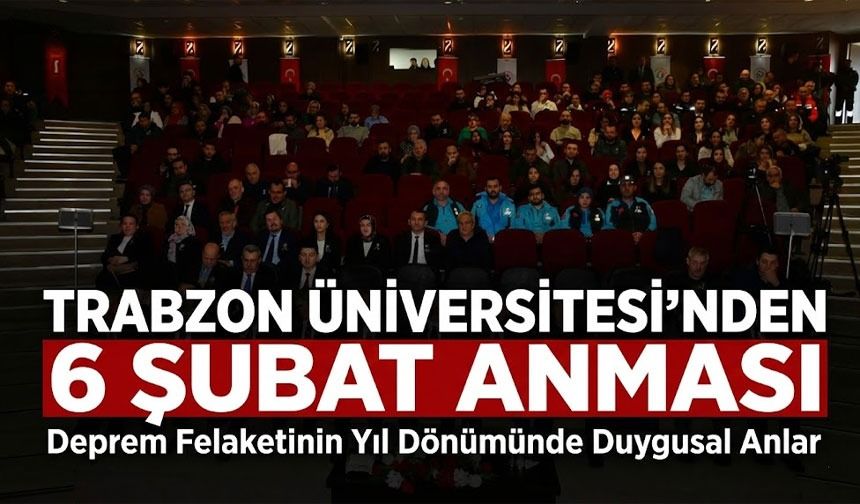 Trabzon Üniversitesi’nde 6 Şubat Depremleri Anıldı: “Sahadan Bilime, Travmadan Dayanıklılığa”