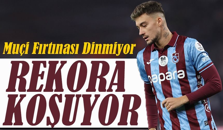 Muçi Fırtınası Dinmiyor: Trabzonspor’da Kariyer Sezonu