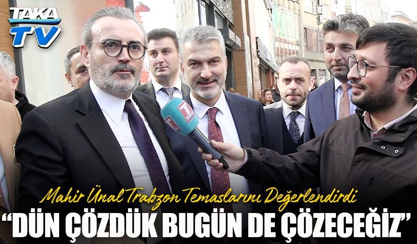 Mahir Ünal Trabzon Temaslarını Değerlendirdi: “Dün Çözdük, Bugün de Çözeceğiz”