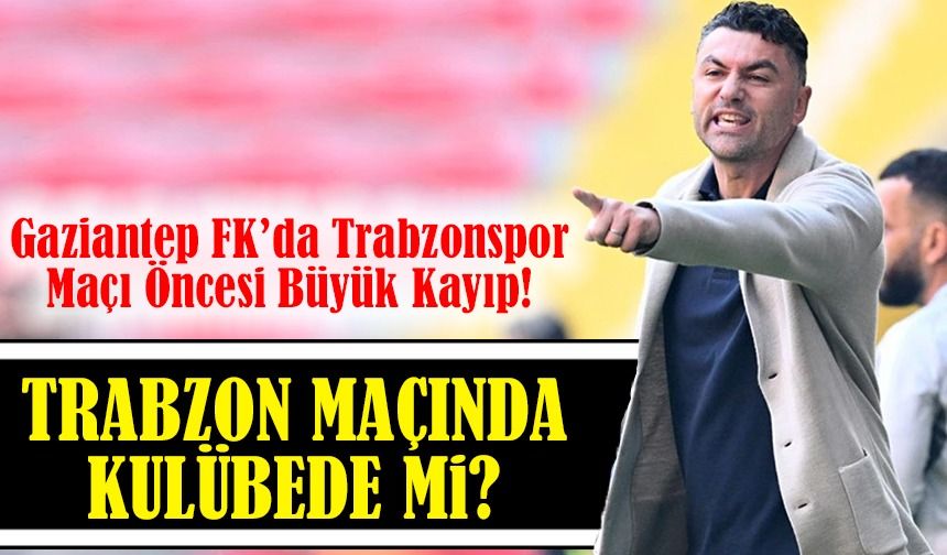 Gaziantep FK’da Trabzonspor Maçı Öncesi Büyük Kayıp! Burak Yılmaz ve Ekibi Nerede?