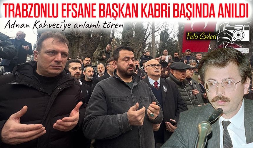Trabzonlu Efsane Bakan Adnan Kahveci, vefatının 33. yılında kabri başında anıldı