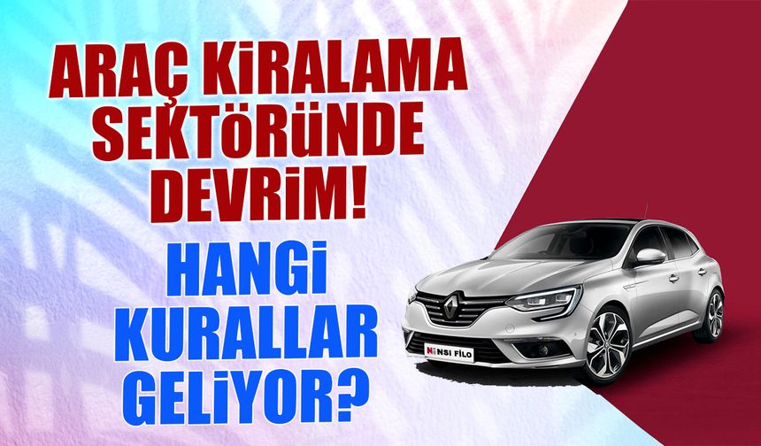 Araç Kiralama Sektöründe Devrim! Hangi Kurallar Gelecek?