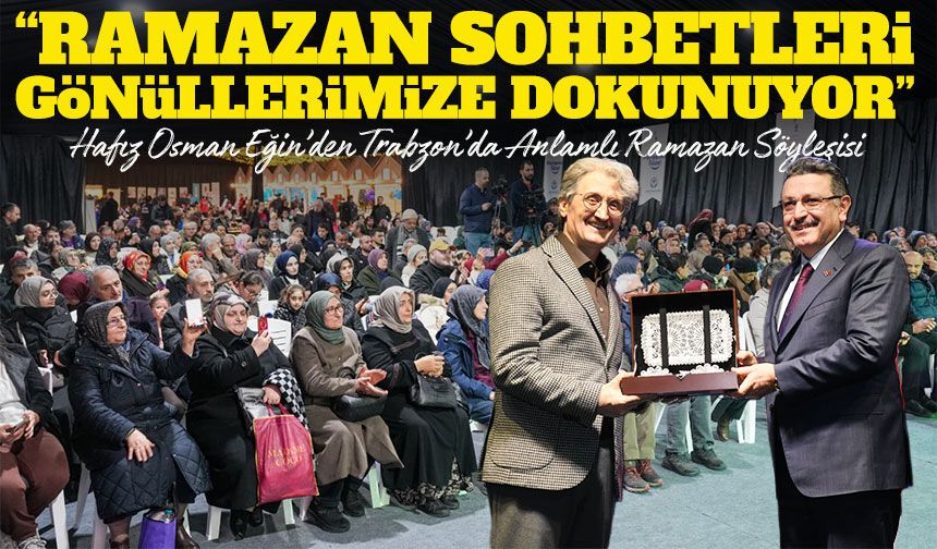 Hafız Osman Eğin’den Trabzon’da Anlamlı Ramazan Söyleşisi;“Ramazan Sohbetleri Gönüllerimize Dokunuyor”