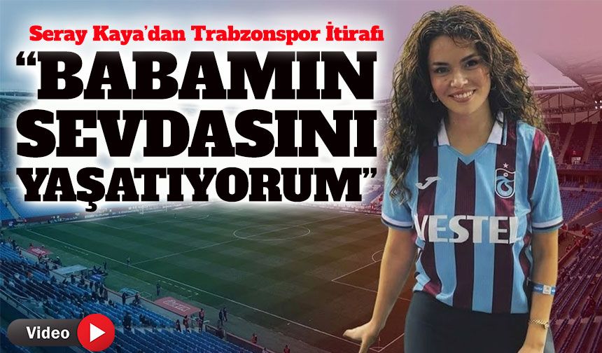 Seray Kaya’dan Trabzonspor ve Doğukan Güngör Açıklaması