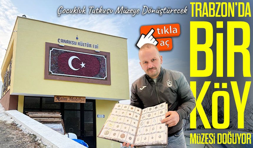 Trabzon’da bir köy müzesi doğuyor: Naim Akpınar tarihe ışık tutuyor