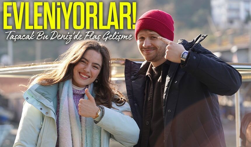 Taşacak Bu Deniz’de Dizisinde Flaş Gelişme; Evleniyorlar!