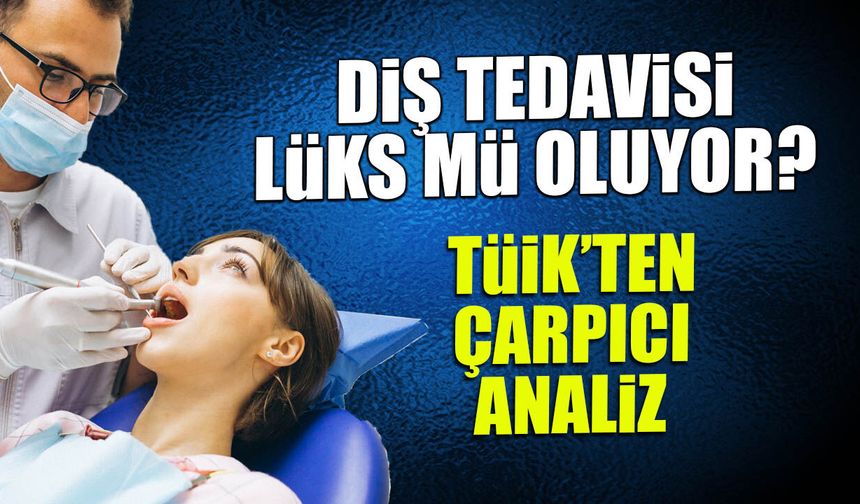 Diş Tedavisi Lüks mü Oluyor? TÜİK'ten Çarpıcı Analiz...