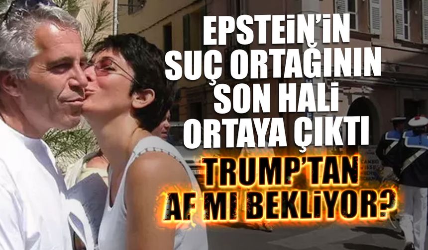 Epstein'in Suç Ortağının Son Hali! Trump’tan Af mı Bekliyor?