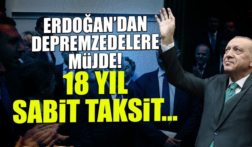 Cumhurbaşkanı Erdoğan'dan Depremzedelere Müjde! 18 Yıl Sabit Taksit