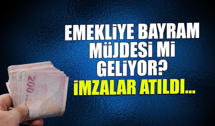 Emekliye Bayram Müjdesi mi Geliyor? İmzalar Atıldı...