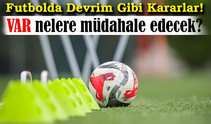 IFAB’tan Futbolda Devrim Gibi Kararlar! VAR’ın Yetkisi Genişliyor, Zaman Geçirme Tarih Oluyor