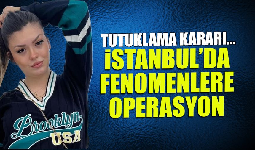 Fenomenlere operasyon! İstanbul’da 6 şüpheli cezaevinde