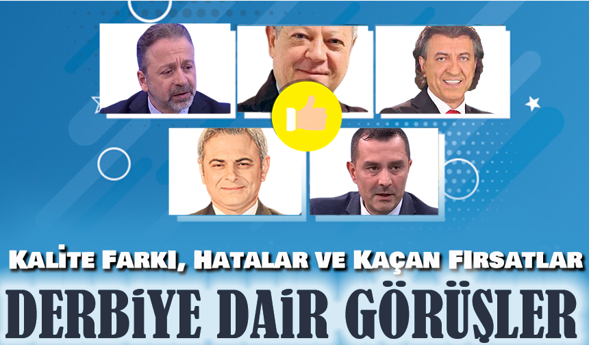 Derbiye Dair Ortak Görüş: Kalite Farkı, Hatalar ve Kaçan Fırsatlar