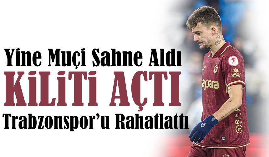 Yine Muçi Sahne Aldı: Kilidi Açtı, Trabzonspor’u Rahatlattı
