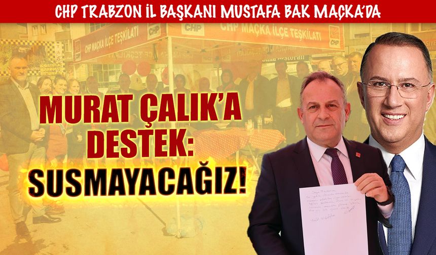 CHP teşkilatı Maçka’da Mehmet Murat Çalık’a destek oldu! ‘Susmayacağız’