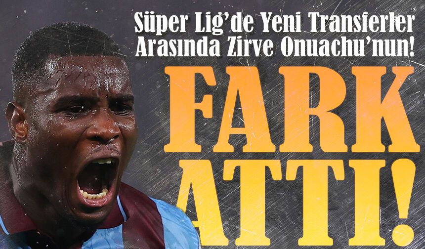 Süper Lig’de Yeni Transferler Arasında Zirve Onuachu’nun! Verimlilikte Rakiplerine Fark Attı