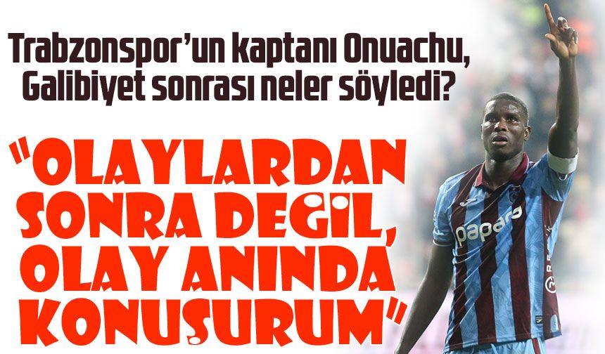 Trabzonspor’un kaptanı Onuachu, Samsunspor galibiyeti sonrası takım ruhu ve taraftar desteğine vurgu yaptı