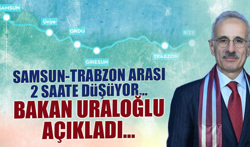 Samsun Trabzon Arası 2 Saate Düşüyor! Abdülkadir Uraloğlu Açıkladı...