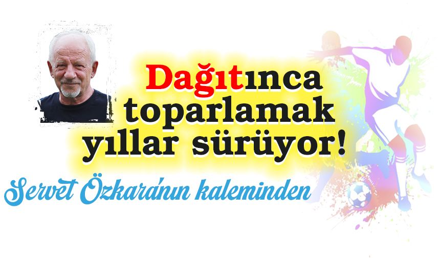 Dağıtınca toparlamak yıllar sürüyor!