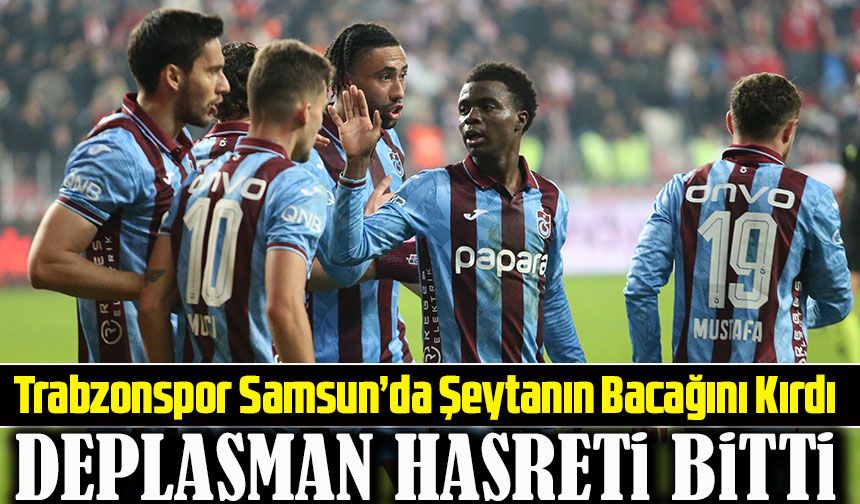 Trabzonspor Samsun’da Şeytanın Bacağını Kırdı. deplasmanında 4 maç sonra kazanarak hasreti sona erdirdi