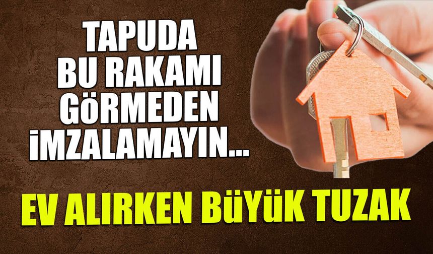 Tapuda bu rakamı görmeyenin parası çöp oluyor! Ev alırken büyük tuzak