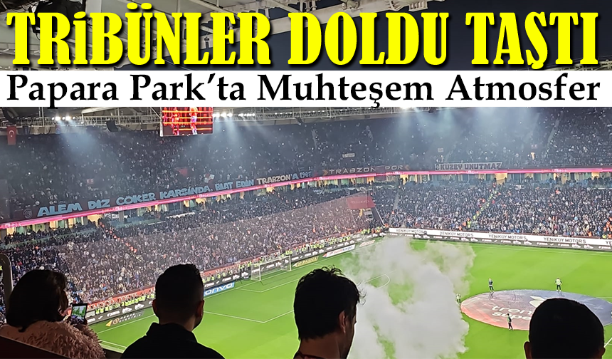 Papara Park’ta Muhteşem Atmosfer: Taraftar 12’nci Adam Oldu, Burak Yeter Tribünleri Ateşledi