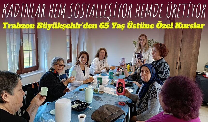 Trabzon Büyükşehir Belediyesi’nden 65 Yaş Üstü Bireyler İçin Hayat Boyu Öğrenme Kursları