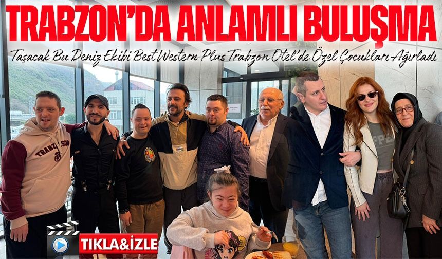 Taşacak Bu Deniz Ekibi Best Western Plus Trabzon Otel’de Özel Çocuklarla Buluştu