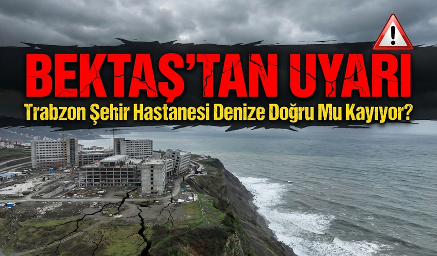 Trabzon Şehir Hastanesi Denize Doğru Mu Kayıyor? Bektaş’tan Uyarı