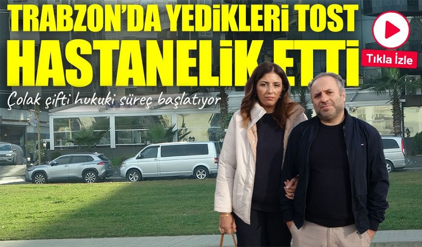 Trabzon’da yedikleri tost sonrası hastanelik olan aile yargıya gidiyor