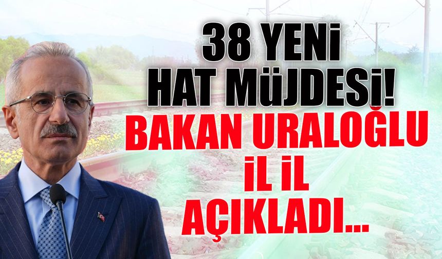 38 Yeni Hat Müjdesi! Bakan Uraloğlu İl İl Açıkladı...